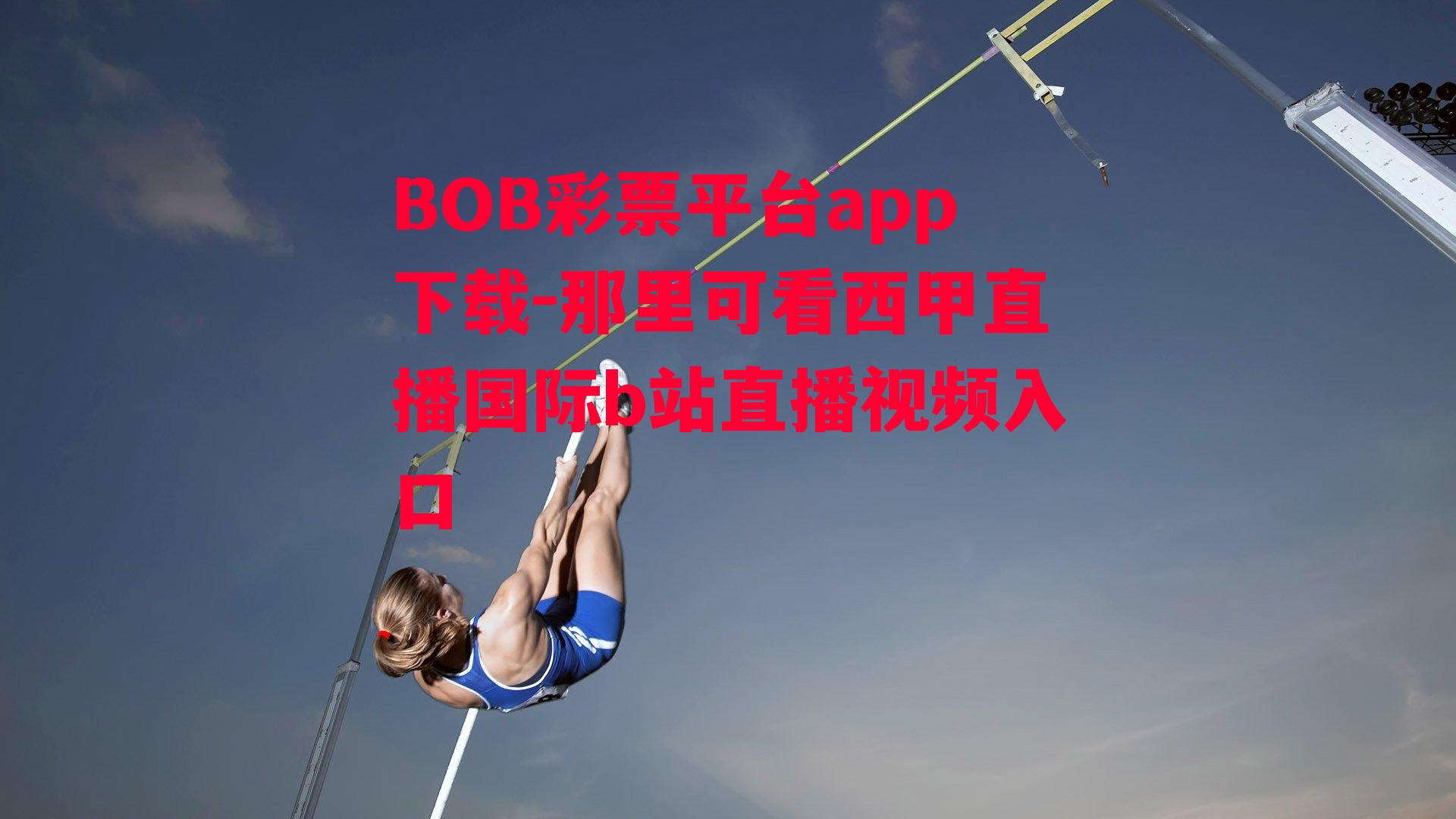 BOB彩票平台app下载-那里可看西甲直播国际b站直播视频入口