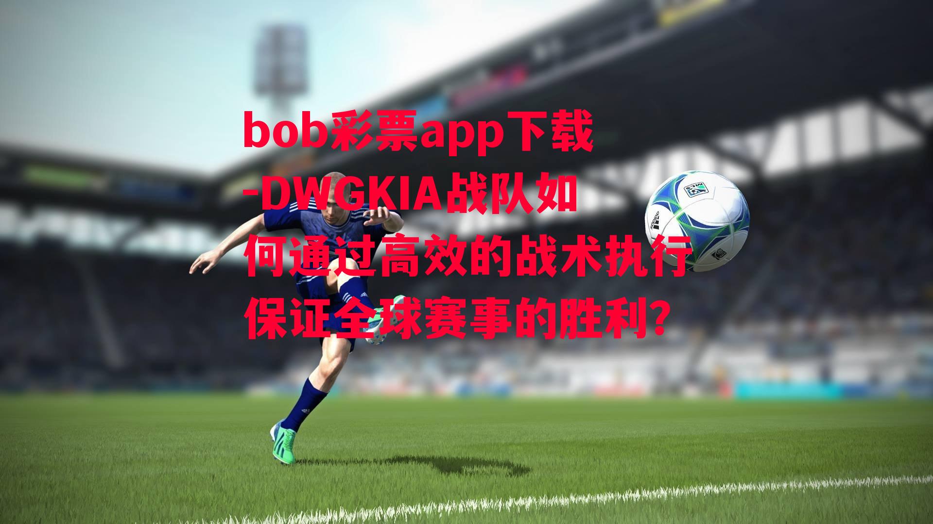 bob彩票app下载-DWGKIA战队如何通过高效的战术执行保证全球赛事的胜利？